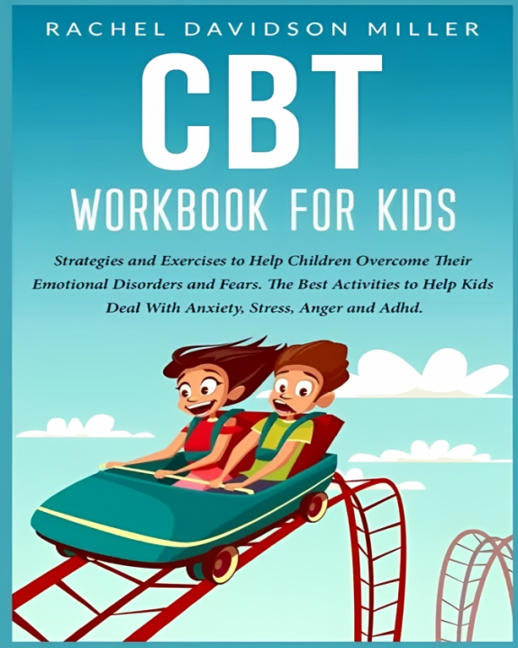 CBT Workbook For Kids: Strategies and Exercises to Help Children Overcome Their Emotional Disorders and Fears. The Best Activities to Help Kids...