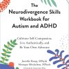 The Neurodivergence Skills Workbook for Autism and ADHD: Cultivate Self-Compassion, Live Authentically, and Be Your Own Advocate