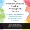 The Behavior Analyst's Guide to Working with Parents: Acceptance and Commitment Training for Effective Parental Collaboration in Treatment